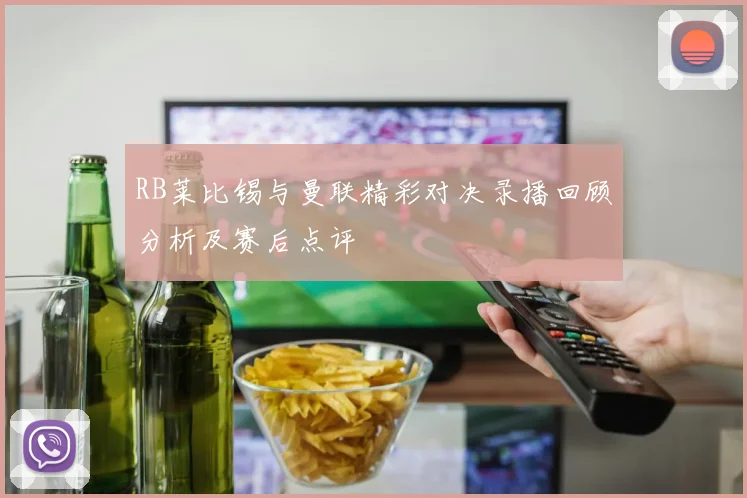 RB莱比锡与曼联精彩对决录播回顾分析及赛后点评