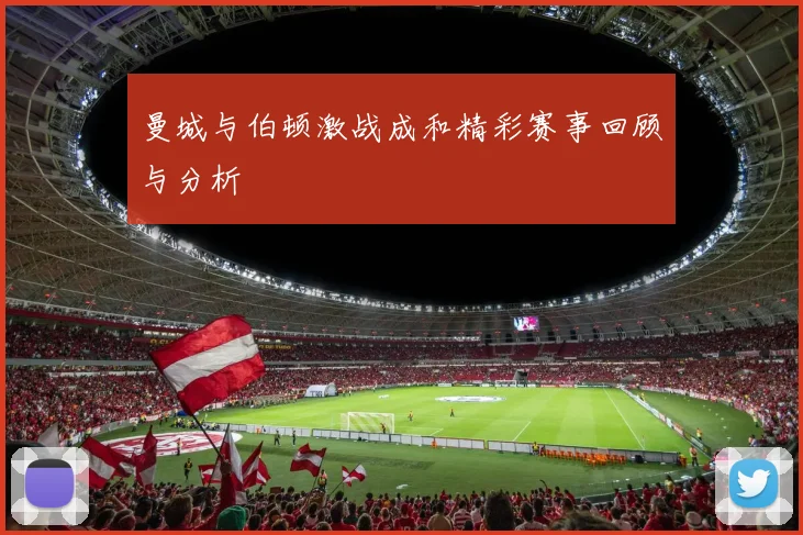 曼城与伯顿激战成和精彩赛事回顾与分析