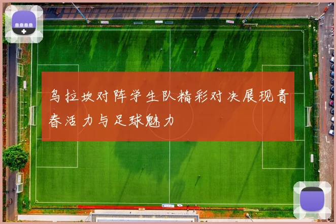 乌拉坎对阵学生队精彩对决展现青春活力与足球魅力