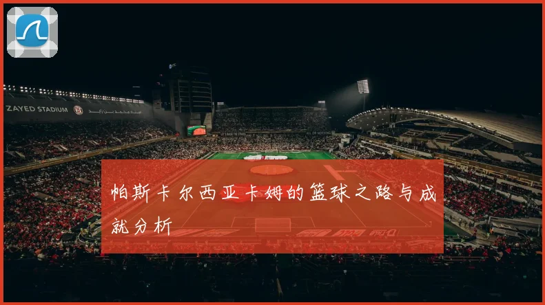 帕斯卡尔西亚卡姆的篮球之路与成就分析