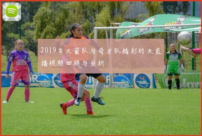 2019年火箭队与奇才队精彩对决直播视频回顾与分析