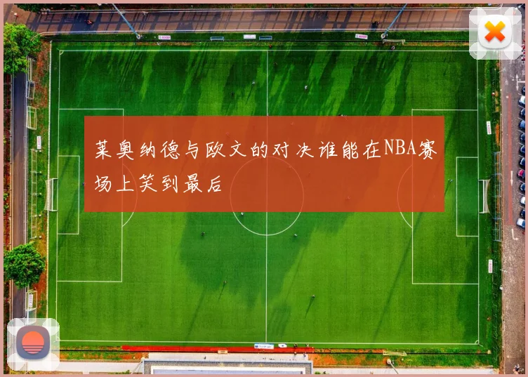 莱奥纳德与欧文的对决谁能在NBA赛场上笑到最后
