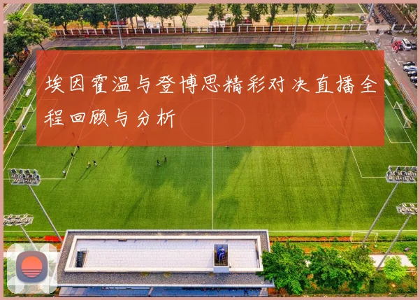 埃因霍温与登博思精彩对决直播全程回顾与分析