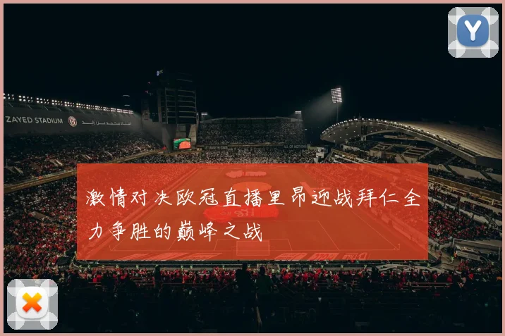 激情对决欧冠直播里昂迎战拜仁全力争胜的巅峰之战