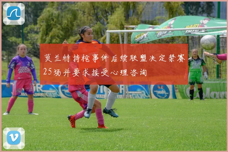 莫兰特持枪事件后续联盟决定禁赛25场并要求接受心理咨询
