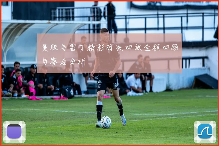 曼联与雷丁精彩对决回放全程回顾与赛后分析