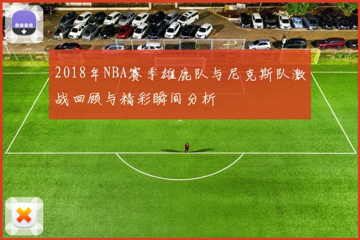2018年NBA赛季雄鹿队与尼克斯队激战回顾与精彩瞬间分析