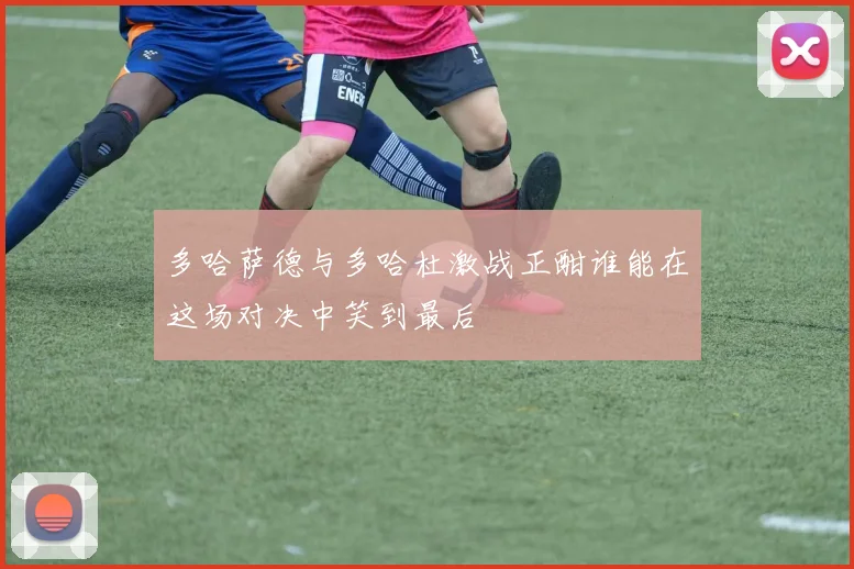 多哈萨德与多哈杜激战正酣谁能在这场对决中笑到最后