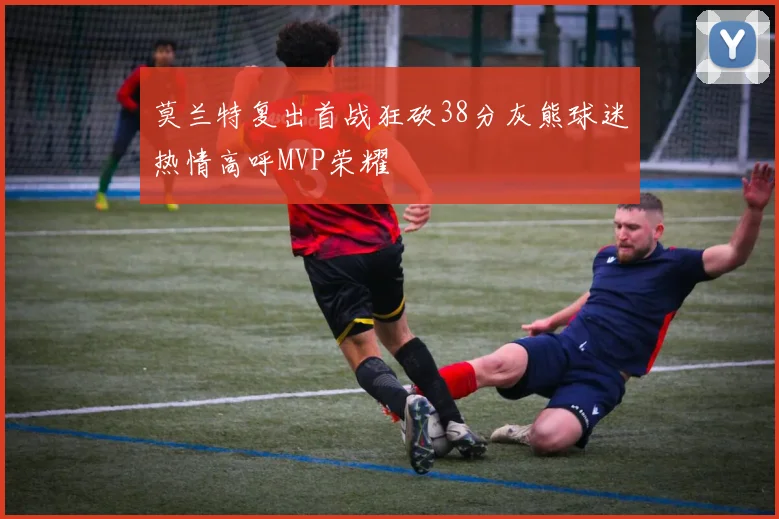 莫兰特复出首战狂砍38分灰熊球迷热情高呼MVP荣耀