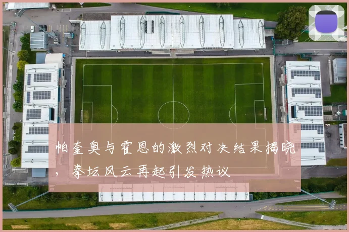 帕奎奥与霍恩的激烈对决结果揭晓，拳坛风云再起引发热议