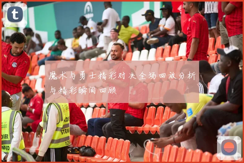 魔术与勇士精彩对决全场回放分析与精彩瞬间回顾