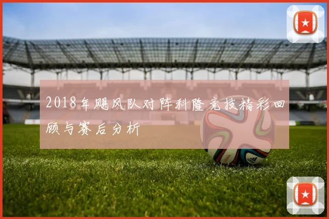 2018年飓风队对阵科隆竞技精彩回顾与赛后分析