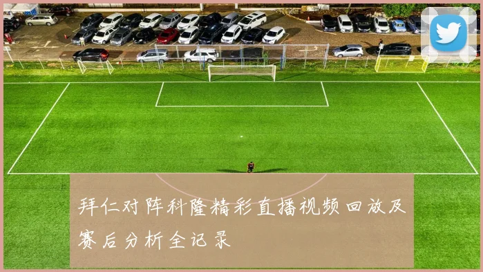 拜仁对阵科隆精彩直播视频回放及赛后分析全记录