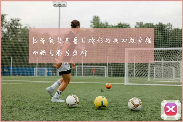 拉齐奥与布鲁日精彩对决回放全程回顾与赛后分析