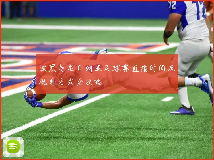波黑与尼日利亚足球赛直播时间及观看方式全攻略