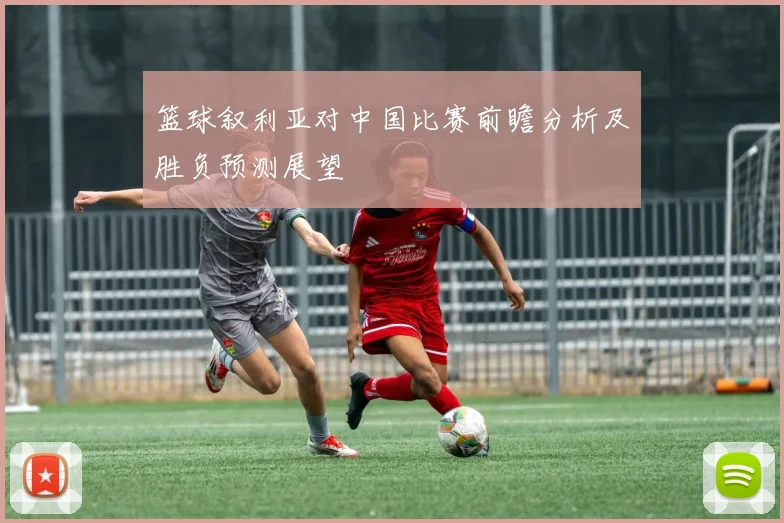 篮球叙利亚对中国比赛前瞻分析及胜负预测展望